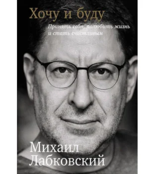 Лабковский Михаил: Хочу и буду. Принять себя, полюбить жизнь и стать счастливым