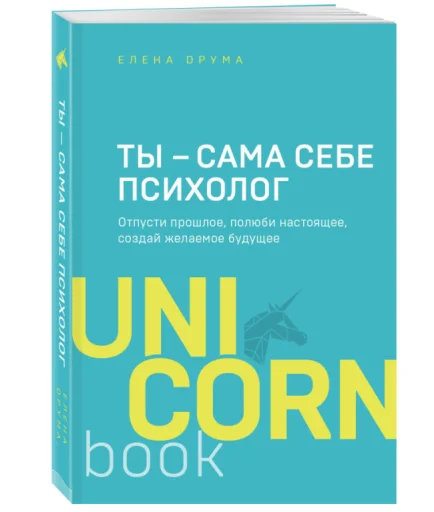 Елена Друма: Ты - сама себе психолог. Отпусти прошлое. Полюби настоящее. Создай желаемое будущее