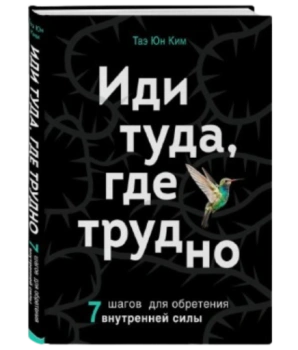 Ким Таэ Юн: Иди туда, где трудно. 7 шагов для обретения внутренней силы 